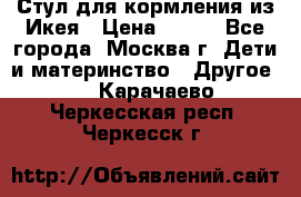 Стул для кормления из Икея › Цена ­ 800 - Все города, Москва г. Дети и материнство » Другое   . Карачаево-Черкесская респ.,Черкесск г.